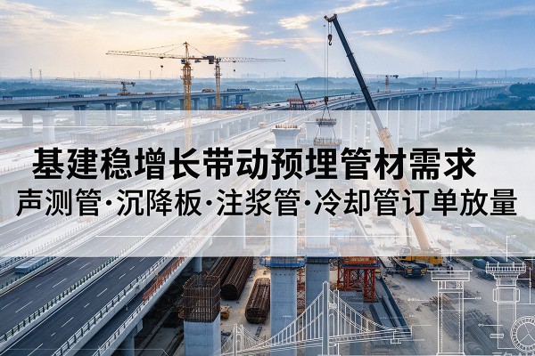 杏花岭基建稳增长带动预埋监测管材需求,声测管、沉降板、注浆管订单持续放量